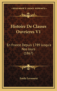 Histoire de Classes Ouvrieres V1: En France Depuis 1789 Jusqu'a Nos Jours (1867)