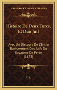 Histoire de Deux Turcs, Et Dun Juif: Avec Un Discours de L'Entier Banissement Des Juifs Du Royaume de Perse (1673)