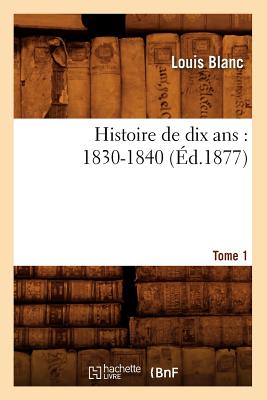 Histoire de Dix Ans: 1830-1840. Tome 1 (d.1877) - Blanc, Louis