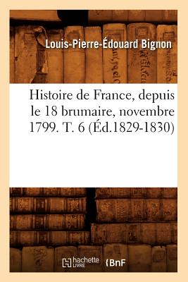 Histoire de France, Depuis Le 18 Brumaire, Novembre 1799. T. 6 (?d.1829-1830) - Bignon, Louis-Pierre-?douard