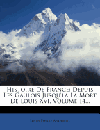 Histoire de France: Depuis Les Gaulois Jusqu'la La Mort de Louis XVI, Volume 13...