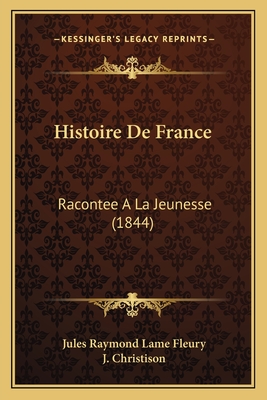 Histoire De France: Racontee A La Jeunesse (1844) - Fleury, Jules Raymond Lame, and Christison, J (Editor)