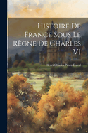 Histoire de France Sous Le Regne de Charles VI