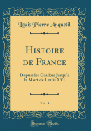 Histoire de France, Vol. 3: Depuis Les Gaulois Jusqu' La Mort de Louis XVI (Classic Reprint)