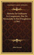 Histoire de Guillaume Le Conquerant, Duc de Normandie Et Roi D'Angleterre (1784)