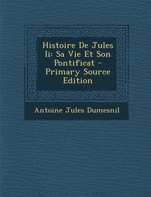 Histoire de Jules II: Sa Vie Et Son Pontificat - Dumesnil, Antoine Jules