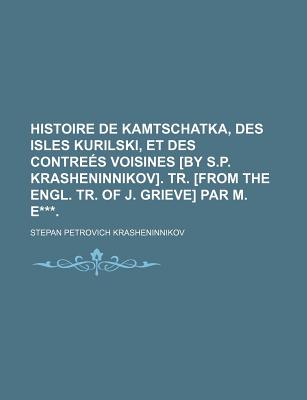 Histoire de Kamtschatka, Des Isles Kurilski, Et Des Contrees Voisines [By S.P. Krasheninnikov]. Tr. [From the Engl. Tr. of J. Grieve] Par M. E***. - Krasheninnikov, Stepan Petrovich