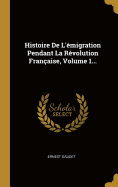 Histoire De L'migration Pendant La Rvolution Franaise, Volume 1...