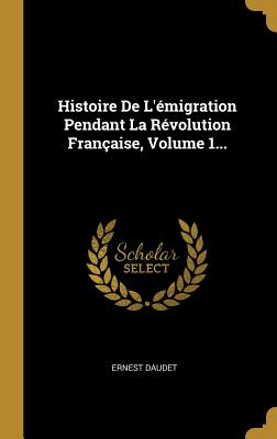 Histoire de l'?migration Pendant La R?volution Fran?aise, Volume 1... - Daudet, Ernest