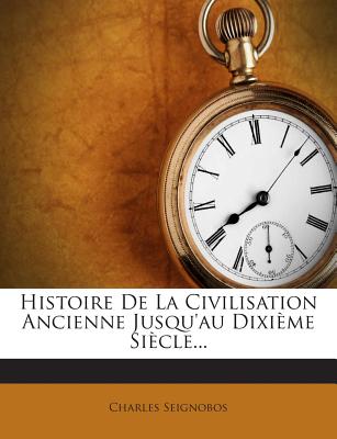 Histoire de La Civilisation Ancienne Jusqu'au Dixieme Siecle... - Seignobos, Charles