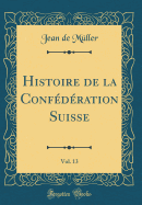 Histoire de la Conf?d?ration Suisse, Vol. 13 (Classic Reprint)