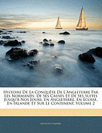 Histoire De La Conqute De L'angleterre Par Les Normands: De Ses Causes Et De Ses Suites Jusqu' Nos Jours, En Angleterre, En cosse, En Irlande Et Sur Le Continent, Volume 2