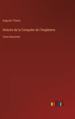 Histoire de la Conqu?te de l'Angleterre: Tome Deuxieme - Thierry, Augustin