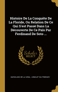 Histoire de La Conquete de La Floride, Ou Relation de Ce Qui S'Est Passe Dans La Decouverte de Ce Pais Par Ferdinand de Soto ...