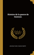 Histoire de la guerre de Guienne.