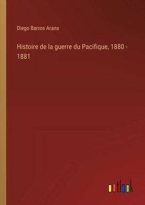 Histoire de la guerre du Pacifique, 1880 - 1881 - Arana, Diego Barros