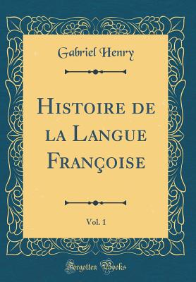 Histoire de la Langue Franoise, Vol. 1 (Classic Reprint) - Henry, Gabriel