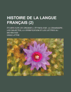 Histoire de la Langue Fran?ais: ?tudes Sur Les Origines, l'?tymologie, La Grammaire, Les Dialectes, La Versification Et Les Lettres Au Moyen Age; Volume 1