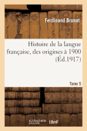 Histoire de la Langue Fran?aise, Des Origines ? 1900 Tome 5