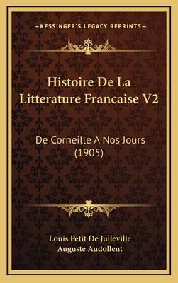 Histoire de La Litterature Francaise V2: de Corneille a Nos Jours (1905) - De Julleville, Louis Petit, and Audollent, Auguste (Editor)