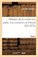 Histoire de la Mdecine Arabe: Expos Complet Des Traductions Du Grec. Tome 2: Les Sciences En Orient, Leur Transmission En Occident Par Les Traductions Latines