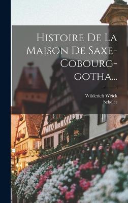 Histoire De La Maison De Saxe-cobourg-gotha... - Weick, Wilderich, and Scheler