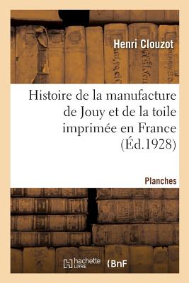 Histoire de la Manufacture de Jouy Et de la Toile Imprim?e En France. Planches - Clouzot, Henri