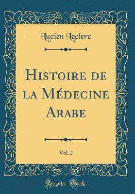 Histoire de la Medecine Arabe, Vol. 2 (Classic Reprint) - Leclerc, Lucien