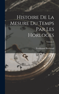 Histoire de la Mesure Du Temps Par Les Horloges; Volume 1