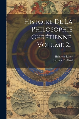 Histoire De La Philosophie Chrtienne, Volume 2... - Ritter, Heinrich, and Trullard, Jacques