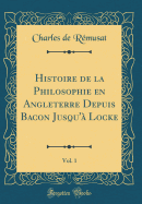 Histoire de la Philosophie En Angleterre Depuis Bacon Jusqu' Locke, Vol. 1 (Classic Reprint)