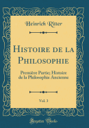 Histoire de la Philosophie, Vol. 3: Premi?re Partie; Histoire de la Philosophie Ancienne (Classic Reprint)