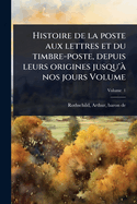 Histoire de la poste aux lettres et du timbre-poste, depuis leurs origines jusqu' nos jours Volume