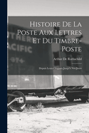 Histoire de La Poste Aux Lettres Et Du Timbre-Poste: Depuis Leurs Origines Jusqu'a Nos Jours