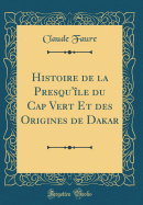 Histoire de la Presqu'le Du Cap Vert Et Des Origines de Dakar (Classic Reprint)