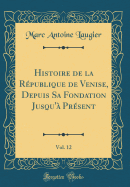 Histoire de la Rpublique de Venise, Depuis Sa Fondation Jusqu' Prsent, Vol. 12 (Classic Reprint)