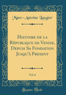 Histoire de la Rpublique de Venise, Depuis Sa Fondation Jusqu' Present, Vol. 6 (Classic Reprint)