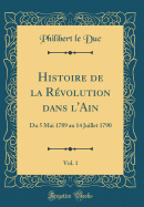 Histoire de la Rvolution Dans l'Ain, Vol. 1: Du 5 Mai 1789 Au 14 Juillet 1790 (Classic Reprint)