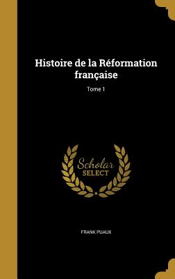 Histoire de la R?formation fran?aise; Tome 1 - Puaux, Frank