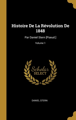 Histoire de la R?volution de 1848: Par Daniel Stern [pseud.]; Volume 1 - Stern, Daniel