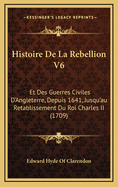 Histoire de La Rebellion V6: Et Des Guerres Civiles D'Angleterre, Depuis 1641, Jusqu'au Retablissement Du Roi Charles II (1709)
