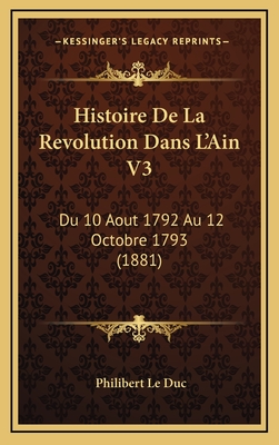 Histoire de La Revolution Dans L'Ain V3: Du 10 Aout 1792 Au 12 Octobre 1793 (1881) - Le Duc, Philibert