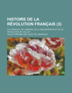 Histoire de La Revolution Francais; Du Consulat, de L'Empire, de La Restauration Et de La Revolution de Juillet (3)