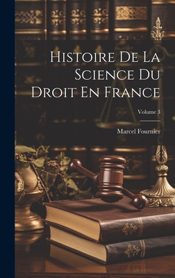 Histoire de la Science Du Droit En France; Volume 3 - Fournier, Marcel