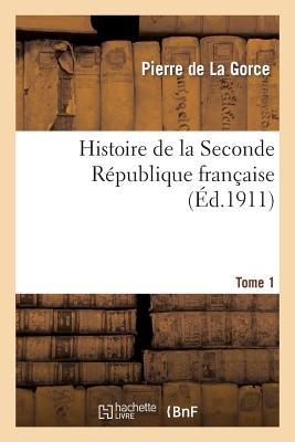 Histoire de la Seconde R?publique Fran?aise. T. 1 - De La Gorce, Pierre