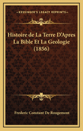 Histoire de La Terre D'Apres La Bible Et La Geologie (1856)