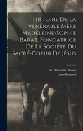 Histoire de la vnrable Mre Madeleine-Sophie Barat, fondatrice de la Socit du Sacr-Coeur de Jsus