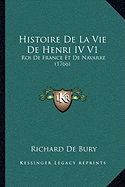 Histoire De La Vie De Henri IV V1: Roi De France Et De Navarre (1766) - Bury, Richard De