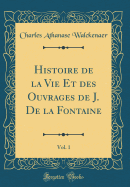 Histoire de la Vie Et Des Ouvrages de J. de la Fontaine, Vol. 1 (Classic Reprint)