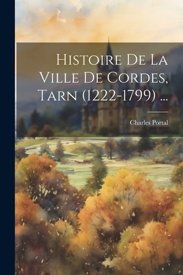 Histoire de La Ville de Cordes, Tarn (1222-1799) ... - Portal, Charles